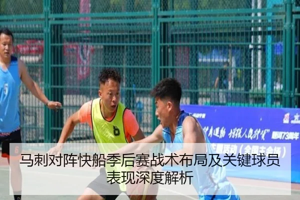马刺对阵快船季后赛战术布局及关键球员表现深度解析